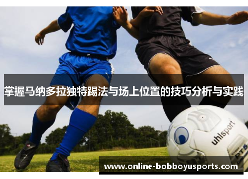 掌握马纳多拉独特踢法与场上位置的技巧分析与实践