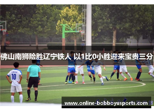 佛山南狮险胜辽宁铁人 以1比0小胜迎来宝贵三分