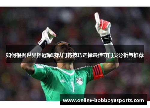 如何根据世界杯冠军球队门将技巧选择最佳守门员分析与推荐