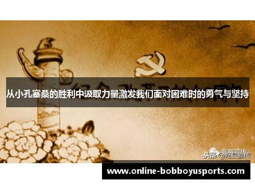 从小孔塞桑的胜利中汲取力量激发我们面对困难时的勇气与坚持