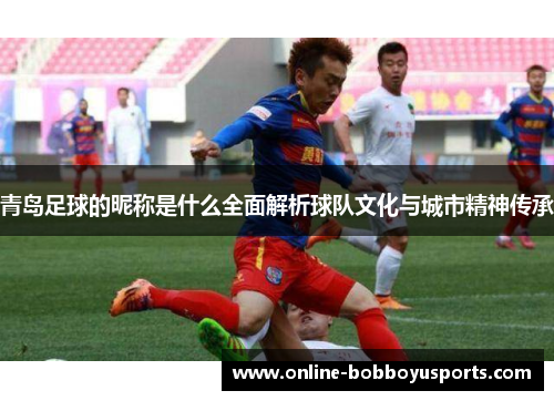 青岛足球的昵称是什么全面解析球队文化与城市精神传承