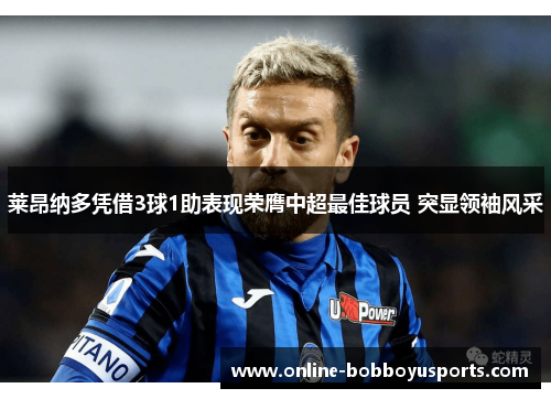 莱昂纳多凭借3球1助表现荣膺中超最佳球员 突显领袖风采