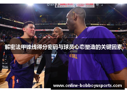解密法甲锋线得分密码与球员心态塑造的关键因素