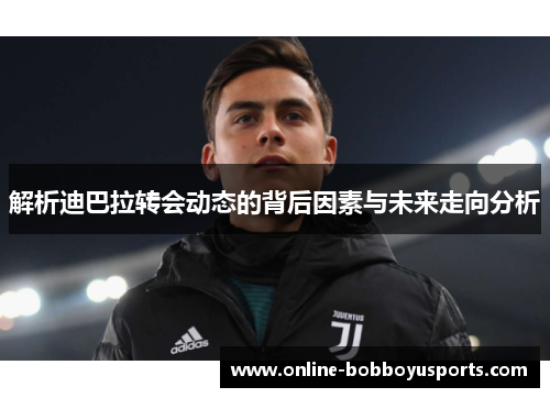 解析迪巴拉转会动态的背后因素与未来走向分析