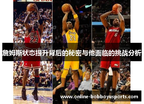 詹姆斯状态提升背后的秘密与他面临的挑战分析