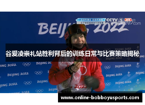 谷爱凌崇礼站胜利背后的训练日常与比赛策略揭秘