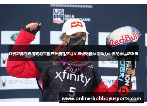 谷爱凌再夺自由式滑雪世界杯崇礼站冠军展现绝佳状态助力中国冬季运动发展