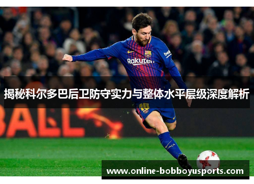 揭秘科尔多巴后卫防守实力与整体水平层级深度解析